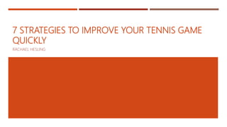 7 STRATEGIES TO IMPROVE YOUR TENNIS GAME
QUICKLY
RACHAEL HESLING
 