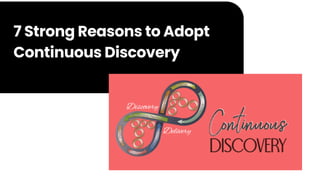 7 Strong Reasons to Adopt
Continuous Discovery
 