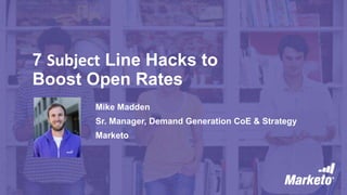 7 Subject Line Hacks to
Boost Open Rates
Mike Madden
Sr. Manager, Demand Generation CoE & Strategy
Marketo
 