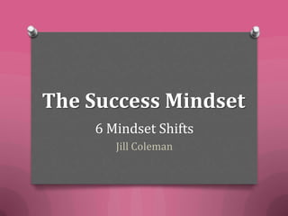 The Success Mindset
6 Mindset Shifts
Jill Coleman
 