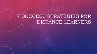7 SUCCESS STRATEGIES FOR
DISTANCE LEARNERS
 