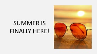 SUMMER IS
FINALLY HERE!
 