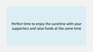 Perfect time to enjoy the sunshine with your
supporters and raise funds at the same time
 