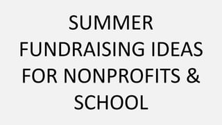 SUMMER
FUNDRAISING IDEAS
FOR NONPROFITS &
SCHOOL
 
