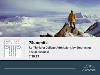 7Summits:	
  
Re-­‐Thinking	
  College	
  Admissions	
  by	
  Embracing	
  
Social	
  Business	
  
7.30.13
	
  
 
