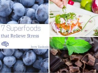 7 Superfoods
that Relieve Stress
Jerry Daskoski
 