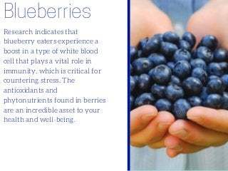 Blueberries
Research indicates that
blueberry eaters experience a
boost in a type of white blood
cell that plays a vital r...
