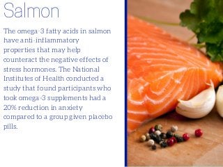 Salmon
The omega-3 fatty acids in salmon
have anti-inflammatory
properties that may help
counteract the negative effects o...