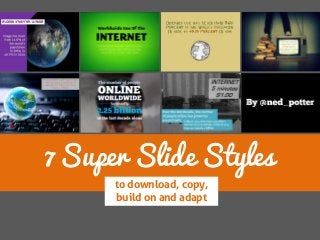 7 Super Slide Styles 
to download, copy, build on and adapt  