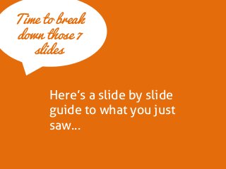 Time to break down those 7 slides 
Here’s a slide by slide guide to what you just saw…  