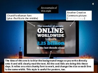 ChunkFiveRoman font 
(plus Pacifico in the middle) 
The idea of this one is to blur the background image so you write directly onto it and still clearly read the text. All the cool kids are doing this these days. It relies on a nice chunky font to work, and change the size so each line is the same width. This style is useful for posters, too. 
Another Creative Commons picture (find this image) 
An example of this style  