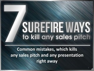 1
Common	
  mistakes,	
  which	
  kills	
  
any	
  sales	
  pitch	
  and	
  any	
  presentation	
  
right	
  away
 