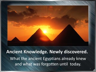 2
Ancient	
  Knowledge.	
  Newly	
  discovered.
What	
  the	
  ancient	
  Egyptians	
  already	
  knew	
  
and	
  what	
  ...