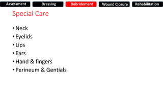 Special Care
• Neck
• Eyelids
• Lips
• Ears
• Hand & fingers
• Perineum & Gentials
Assessment Dressing Debridement Wound Closure Rehabilitation
 