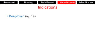 Indications
• Deep burn injuries
Assessment Dressing Debridement Wound Closure Rehabilitation
 