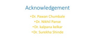 Acknowledgement
•Dr. Pawan Chumbale
•Dr. Nikhil Panse
•Dr. kalpana kelkar
•Dr. Surekha Shinde
 