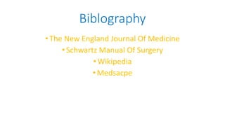 Biblography
•The New England Journal Of Medicine
•Schwartz Manual Of Surgery
•Wikipedia
•Medsacpe
 