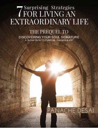PANACHE DESAI
DISCOVERING YOUR SOUL SIGNATURE
A 33-DAY PATH TO PURPOSE, PASSION & JOY
FOR LIVING AN
EXTRAORDINARY LIFE
Surprising Strategies
7
 