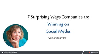 7 Surprising Ways Companies are
Winning on
Social Media
with Andrea Vahl
 