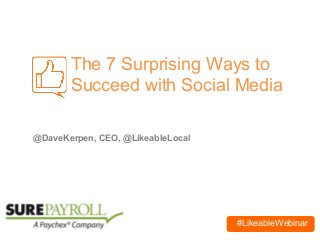 #LikeableWebinar
The 7 Surprising Ways to
Succeed with Social Media
@DaveKerpen, CEO, @LikeableLocal
 