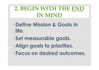 2. BEGIN WITH THE END
IN MIND
•Define Mission & Goals in
life.
•Set measurable goals.
•Align goals to priorities.
•Focus on desired outcomes.
 