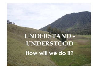 UNDERSTAND -
UNDERSTOOD
How will we do it?
 