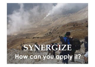 SYNERGIZE
How can you apply it?
 