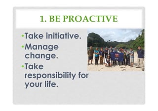 1. BE PROACTIVE
•Take initiative.
•Manage
change.
•Take
responsibility for
your life.
 