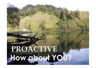 PROACTIVE
How about YOU?
 