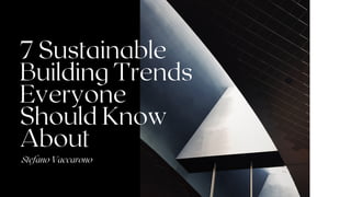 7 Sustainable
Building Trends
Everyone
Should Know
About
Stefano Vaccarono
 