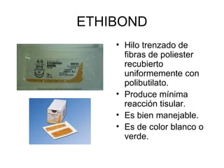 ETHIBOND Hilo trenzado de fibras de poliester recubierto uniformemente con polibutilato.  Produce mínima reacción tisular. Es bien manejable. Es de color blanco o verde.  