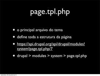 page.tpl.php
• o principal arquivo do tema
• deﬁne toda a estrutura da página
• https://api.drupal.org/api/drupal/modules!
system!page.tpl.php/7
• drupal > modules > system > page.tpl.php
sexta-feira, 26 de junho de 15
 