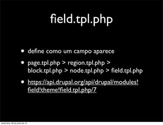 ﬁeld.tpl.php
• deﬁne como um campo aparece
• page.tpl.php > region.tpl.php >
block.tpl.php > node.tpl.php > ﬁeld.tpl.php
• https://api.drupal.org/api/drupal/modules!
ﬁeld!theme!ﬁeld.tpl.php/7
sexta-feira, 26 de junho de 15
 