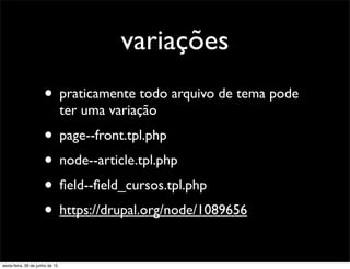 variações
• praticamente todo arquivo de tema pode
ter uma variação
• page--front.tpl.php
• node--article.tpl.php
• ﬁeld--ﬁeld_cursos.tpl.php
• https://drupal.org/node/1089656
sexta-feira, 26 de junho de 15
 