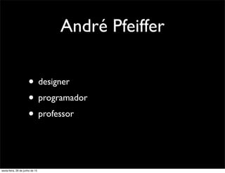 André Pfeiffer
• designer
• programador
• professor
sexta-feira, 26 de junho de 15
 