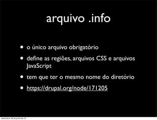 arquivo .info
• o único arquivo obrigatório
• deﬁne as regiões, arquivos CSS e arquivos
JavaScript
• tem que ter o mesmo nome do diretório
• https://drupal.org/node/171205
sexta-feira, 26 de junho de 15
 