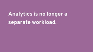 Analytics is no longer a
separate workload.
 