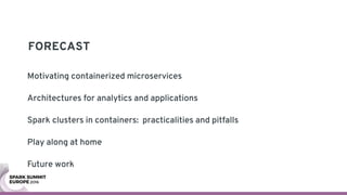 FORECAST
Motivating containerized microservices
Architectures for analytics and applications
Spark clusters in containers: practicalities and pitfalls
Play along at home
Future work
 