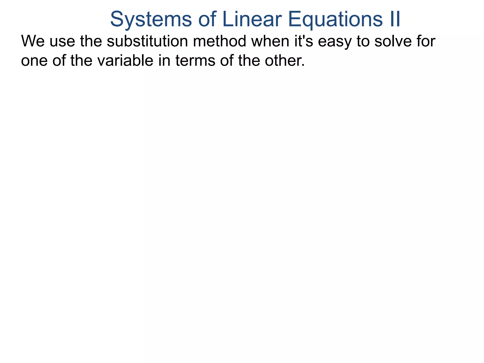 We use the substitution method when it's easy to solve for
one of the variable in terms of the other.
Systems of Linear Equations II
 