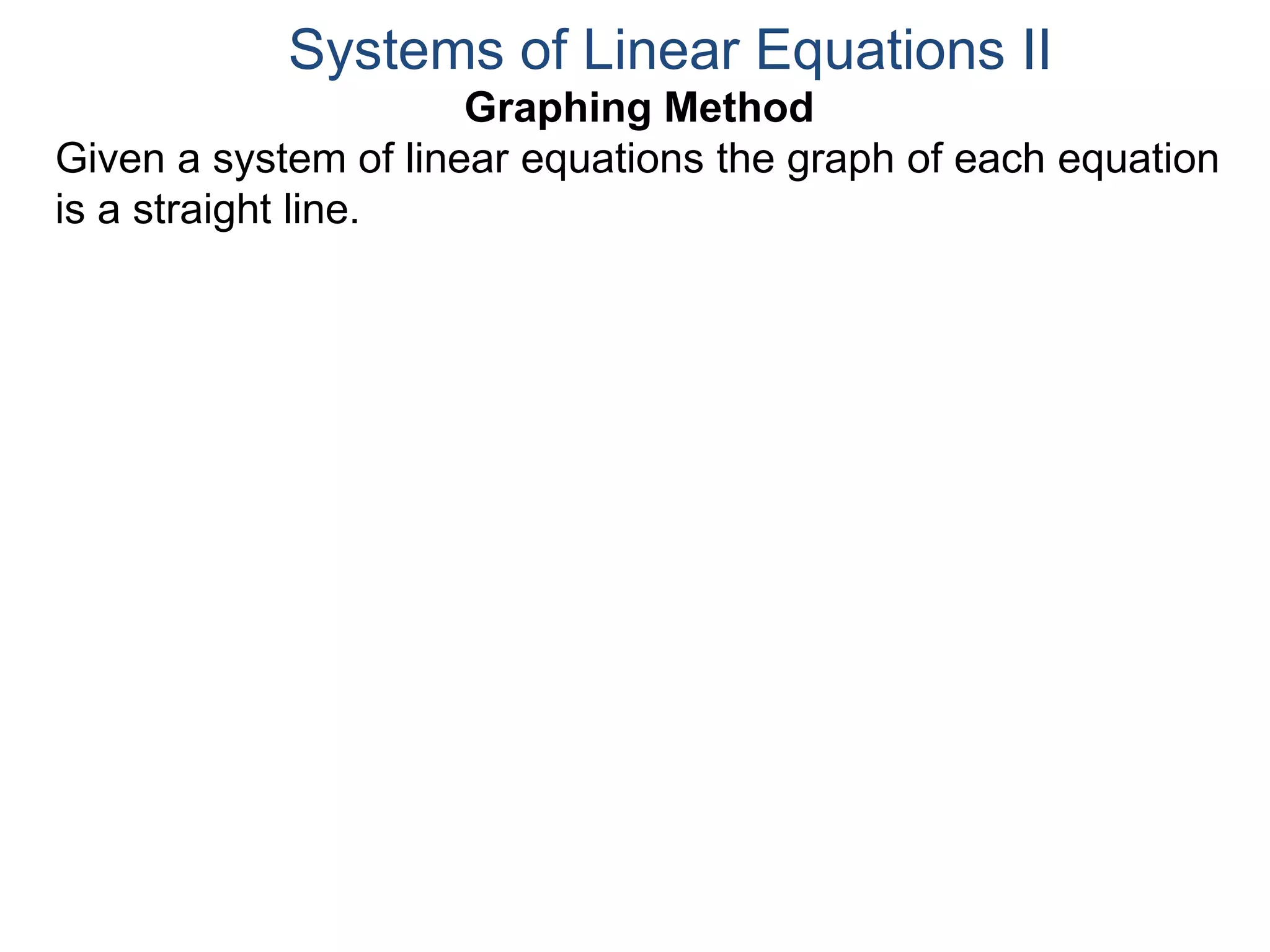 Graphing Method
Given a system of linear equations the graph of each equation
is a straight line.
Systems of Linear Equations II
 