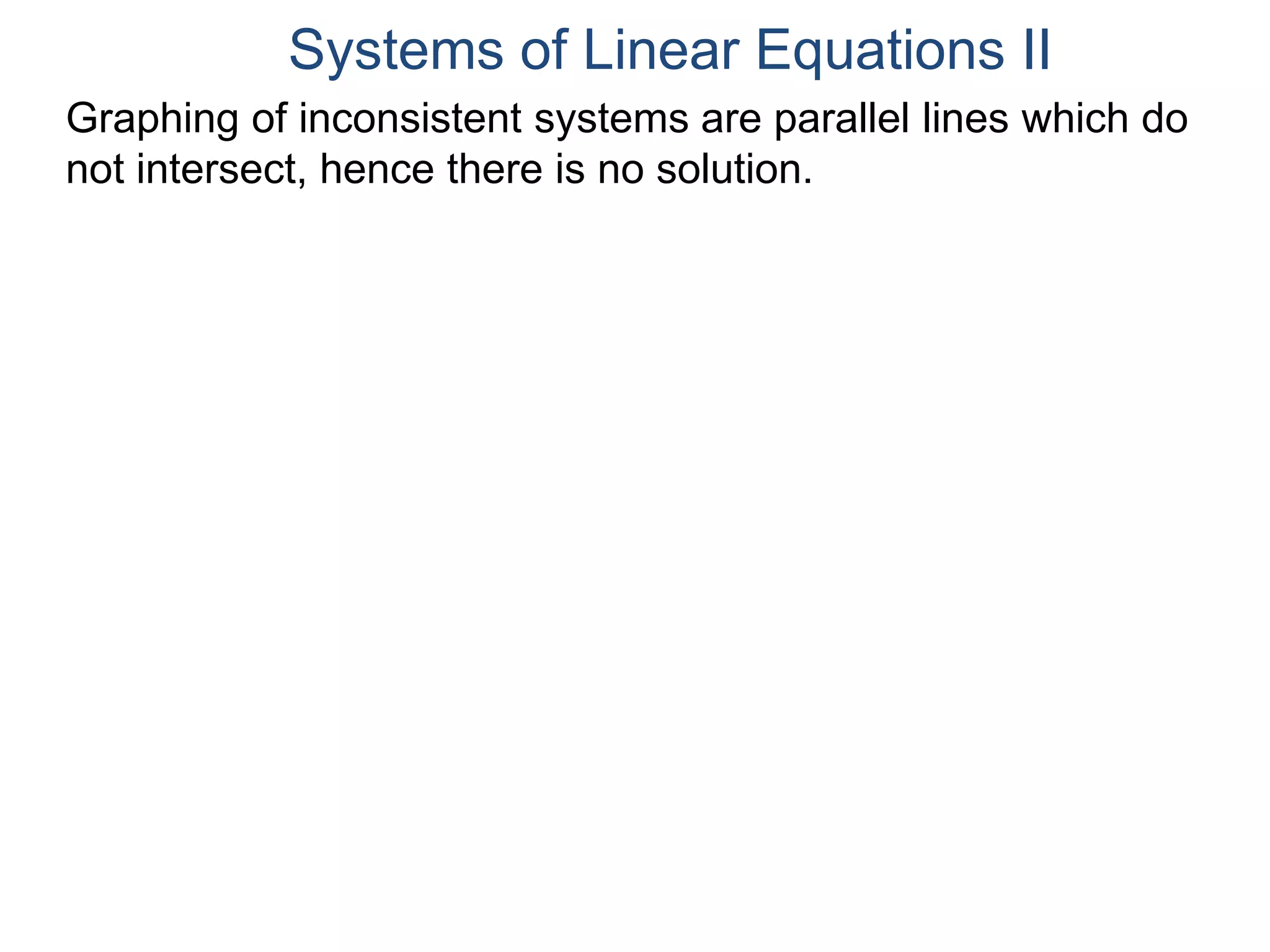 Graphing of inconsistent systems are parallel lines which do
not intersect, hence there is no solution.
Systems of Linear Equations II
 