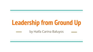 Leadership from Ground Up
by Haifa Carina Baluyos
 