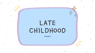 LATE
CHILDHOOD
Group 5
 