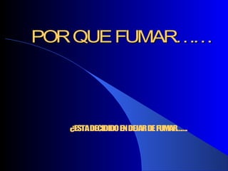 PORQUEFUMARPORQUEFUMAR…………
¿ESTADECIDIDOENDEJARDEFUMAR…….
 