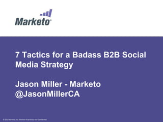 7 Tactics for a Badass B2B Social
               Media Strategy

               Jason Miller - Marketo
               @JasonMillerCA

© 2012 Marketo, Inc. Marketo Proprietary and Confidential
 