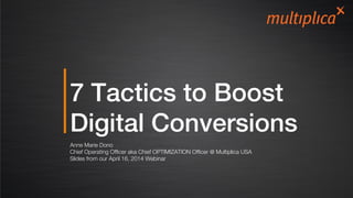 7 Tactics to Boost
Digital Conversions!
Anne Marie Dono
Chief Operating Ofﬁcer aka Chief OPTIMIZATION Ofﬁcer @ Multiplica USA
Slides from our April 16, 2014 Webinar
 