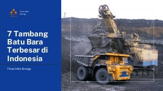 7 Tambang
Batu Bara
Terbesar di
Indonesia
Titan Infra Energy
Titan Infra
Energy
 