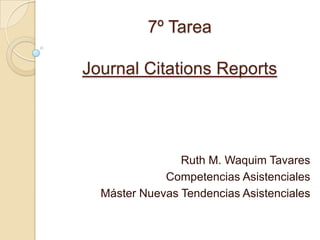 7º Tarea

Journal Citations Reports




                Ruth M. Waquim Tavares
             Competencias Asistenciales
  Máster Nuevas Tendencias Asistenciales
 