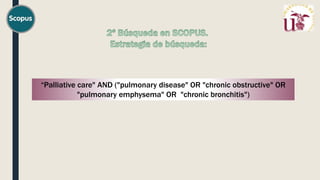 “Palliative care" AND ("pulmonary disease" OR "chronic obstructive" OR
"pulmonary emphysema" OR "chronic bronchitis")
 
