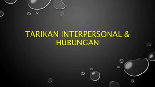 TARIKAN INTERPERSONAL &
HUBUNGAN
 
